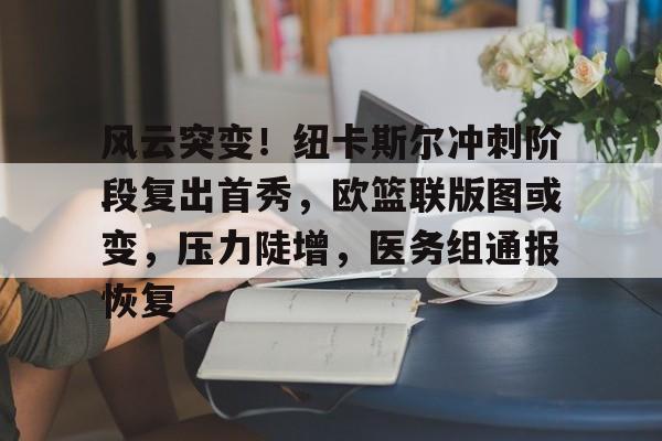 风云突变！纽卡斯尔冲刺阶段复出首秀，欧篮联版图或变，压力陡增，医务组通报恢复的简单介绍爱游戏注册入口